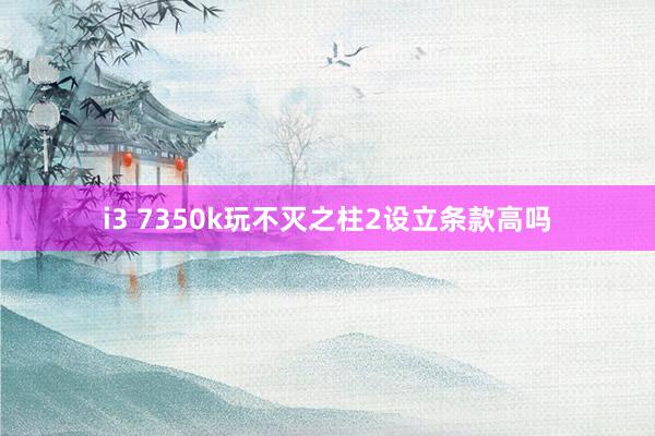 i3 7350k玩不灭之柱2设立条款高吗