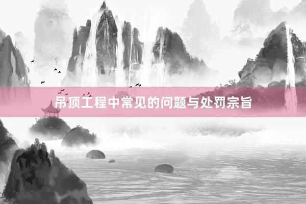 吊顶工程中常见的问题与处罚宗旨