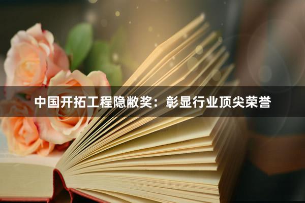 中国开拓工程隐敝奖：彰显行业顶尖荣誉