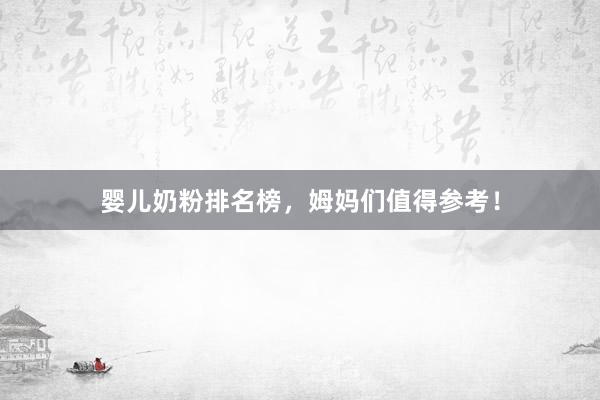 婴儿奶粉排名榜，姆妈们值得参考！
