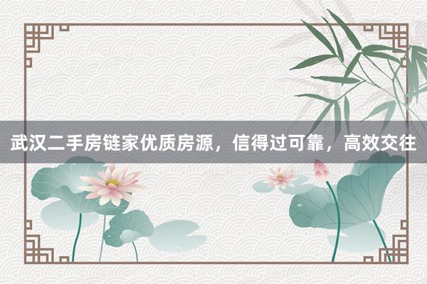 武汉二手房链家优质房源，信得过可靠，高效交往