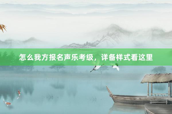 怎么我方报名声乐考级，详备样式看这里